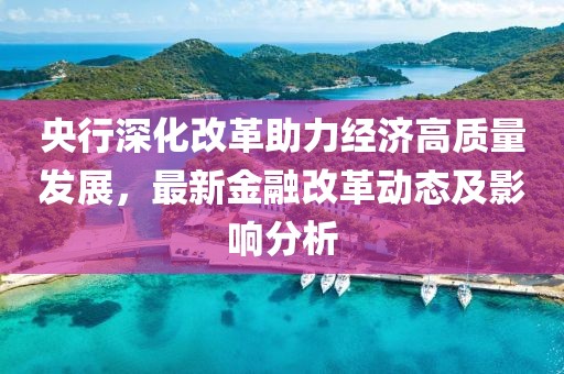 央行深化改革助力经济高质量发展，最新金融改革动态及影响分析
