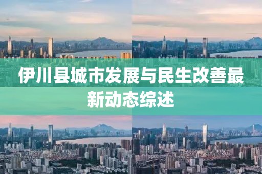 伊川县城市发展与民生改善最新动态综述