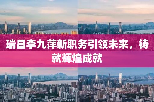 瑞昌李九萍新职务引领未来，铸就辉煌成就