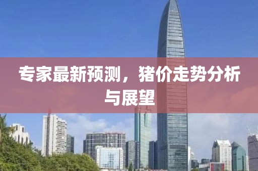专家最新预测，猪价走势分析与展望