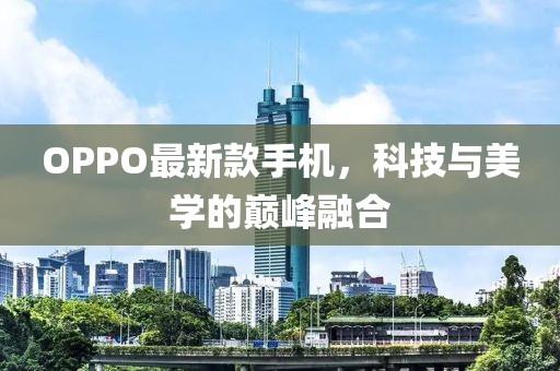 OPPO最新款手机，科技与美学的巅峰融合