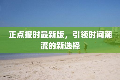 正点报时最新版，引领时间潮流的新选择