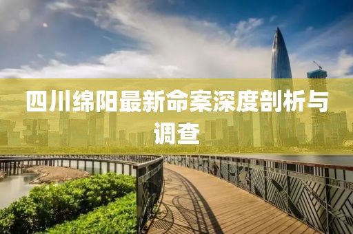 四川绵阳最新命案深度剖析与调查