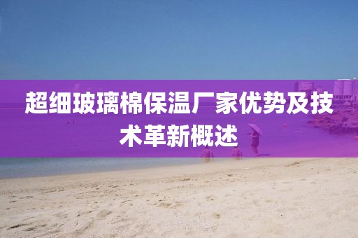 超细玻璃棉保温厂家优势及技术革新概述