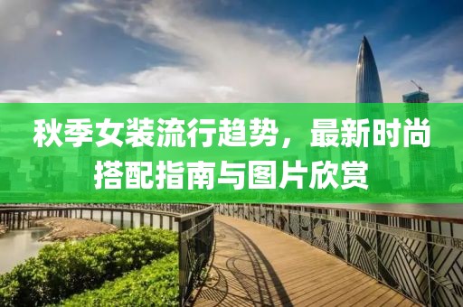 秋季女装流行趋势，最新时尚搭配指南与图片欣赏