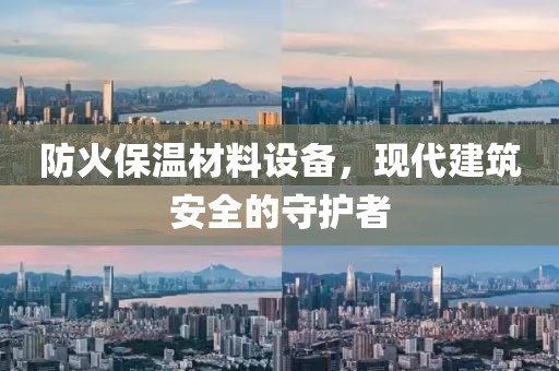防火保温材料设备，现代建筑安全的守护者