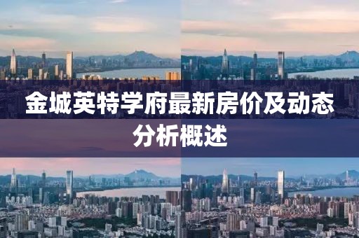金城英特学府最新房价及动态分析概述