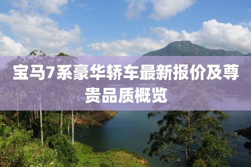 宝马7系豪华轿车最新报价及尊贵品质概览