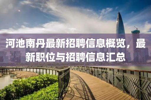 河池南丹最新招聘信息概览，最新职位与招聘信息汇总