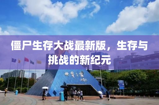 僵尸生存大战最新版，生存与挑战的新纪元