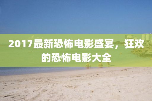 2017最新恐怖电影盛宴，狂欢的恐怖电影大全