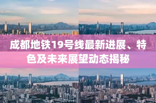成都地铁19号线最新进展、特色及未来展望动态揭秘