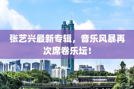 张艺兴最新专辑，音乐风暴再次席卷乐坛！