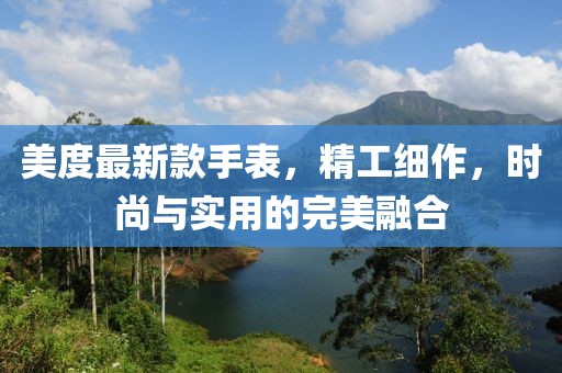 美度最新款手表，精工细作，时尚与实用的完美融合