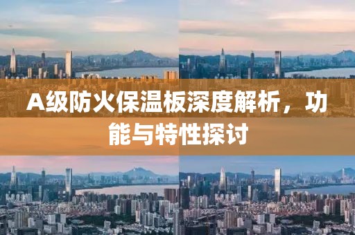 A级防火保温板深度解析，功能与特性探讨