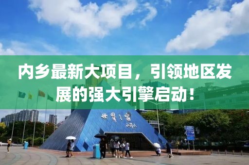 内乡最新大项目，引领地区发展的强大引擎启动！