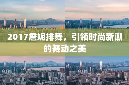 2017詹妮排舞，引领时尚新潮的舞动之美