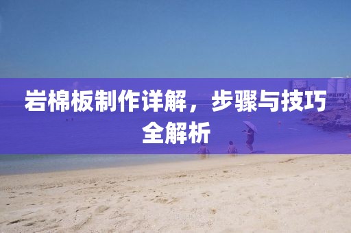 岩棉板制作详解，步骤与技巧全解析