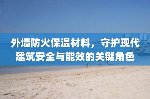 外墙防火保温材料，守护现代建筑安全与能效的关键角色