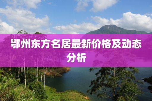 鄂州东方名居最新价格及动态分析