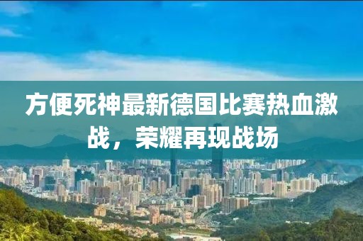 方便死神最新德国比赛热血激战，荣耀再现战场