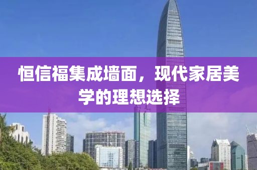 恒信福集成墙面，现代家居美学的理想选择