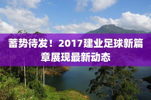蓄势待发！2017建业足球新篇章展现最新动态