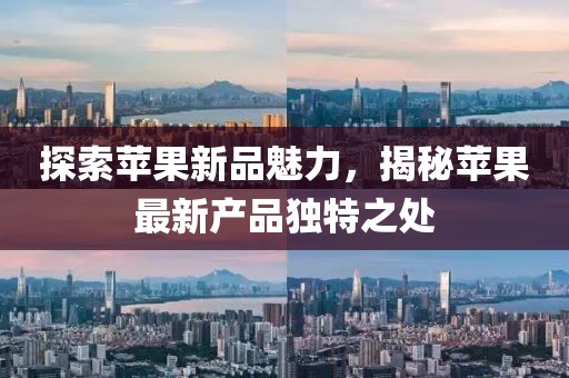 探索苹果新品魅力，揭秘苹果最新产品独特之处