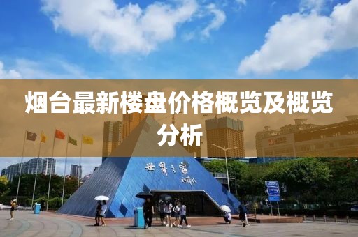 烟台最新楼盘价格概览及概览分析