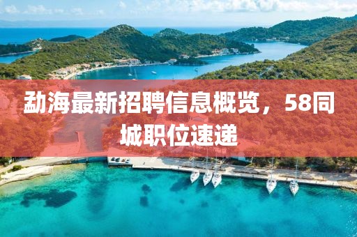 勐海最新招聘信息概览，58同城职位速递
