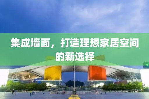 集成墙面，打造理想家居空间的新选择