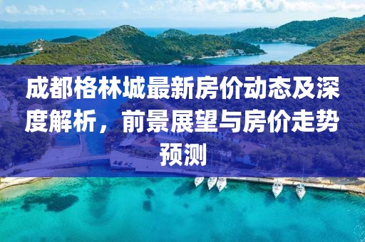 成都格林城最新房价动态及深度解析，前景展望与房价走势预测