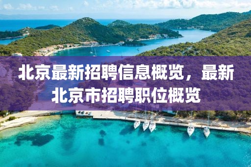 北京最新招聘信息概览，最新北京市招聘职位概览