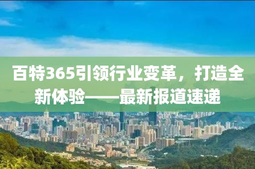 百特365引领行业变革，打造全新体验——最新报道速递