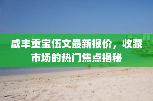 咸丰重宝伍文最新报价，收藏市场的热门焦点揭秘