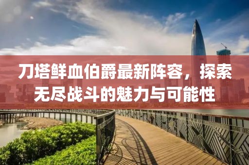 刀塔鲜血伯爵最新阵容，探索无尽战斗的魅力与可能性