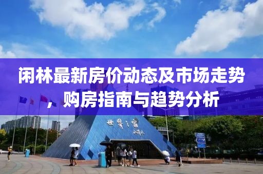 闲林最新房价动态及市场走势，购房指南与趋势分析
