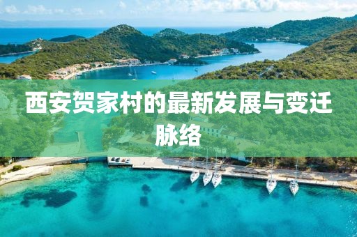 西安贺家村的最新发展与变迁脉络