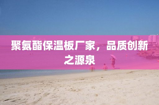 聚氨酯保温板厂家，品质创新之源泉