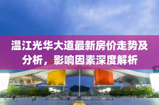 温江光华大道最新房价走势及分析，影响因素深度解析