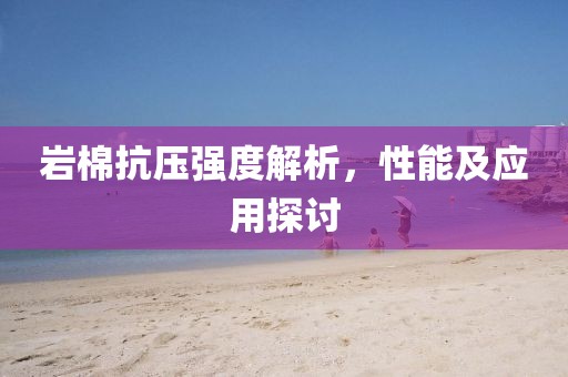 岩棉抗压强度解析，性能及应用探讨