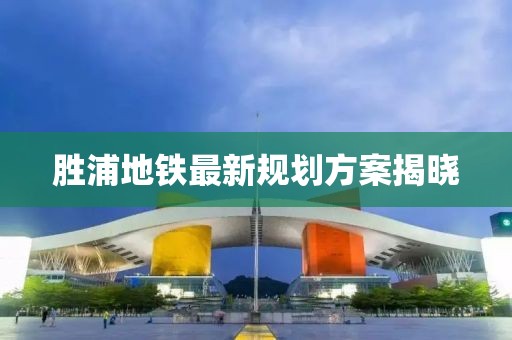 胜浦地铁最新规划方案揭晓