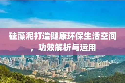 硅藻泥打造健康环保生活空间，功效解析与运用