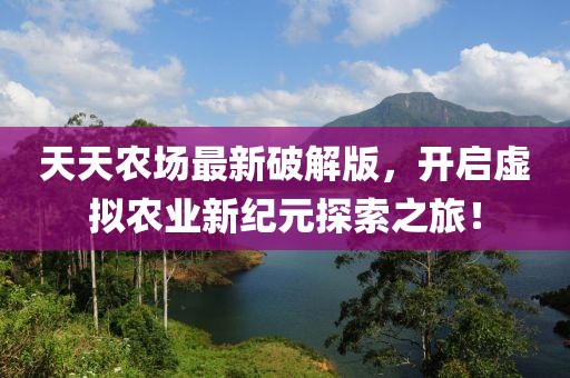 天天农场最新破解版，开启虚拟农业新纪元探索之旅！