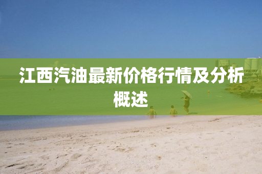 江西汽油最新价格行情及分析概述