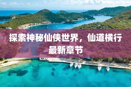 探索神秘仙侠世界，仙道横行最新章节