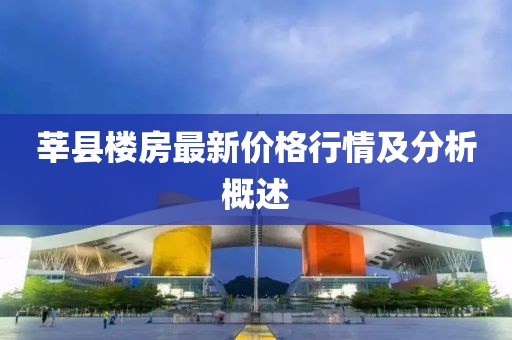 莘县楼房最新价格行情及分析概述