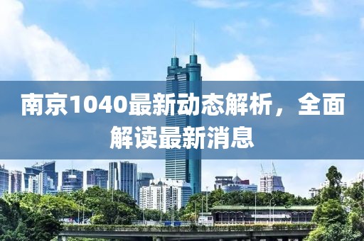 南京1040最新动态解析，全面解读最新消息