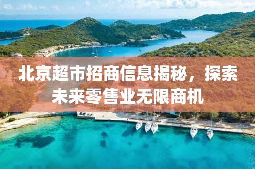 北京超市招商信息揭秘，探索未来零售业无限商机