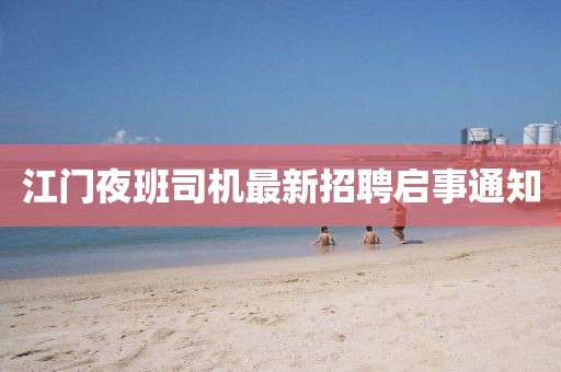 江门夜班司机最新招聘启事通知